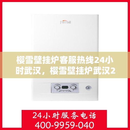樱雪壁挂炉客服热线24小时武汉，樱雪壁挂炉武汉24小时客服热线全面服务