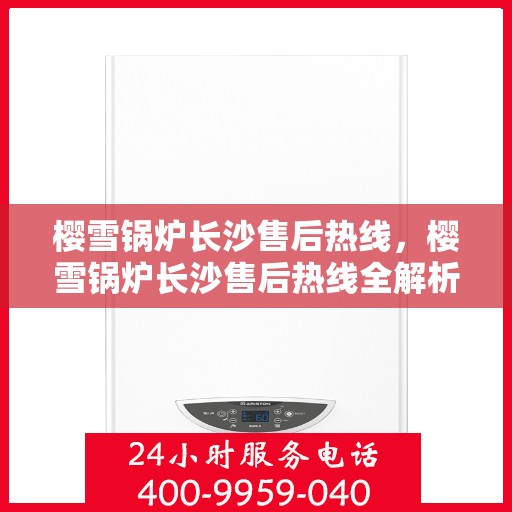 樱雪锅炉长沙售后热线，樱雪锅炉长沙售后热线全解析，专业维修与贴心服务一网打尽