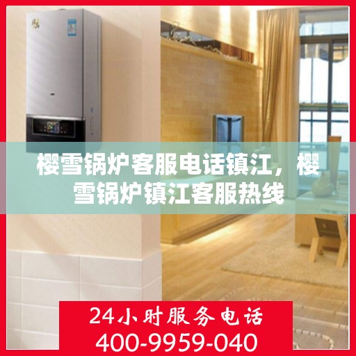 樱雪锅炉客服电话镇江，樱雪锅炉镇江客服热线