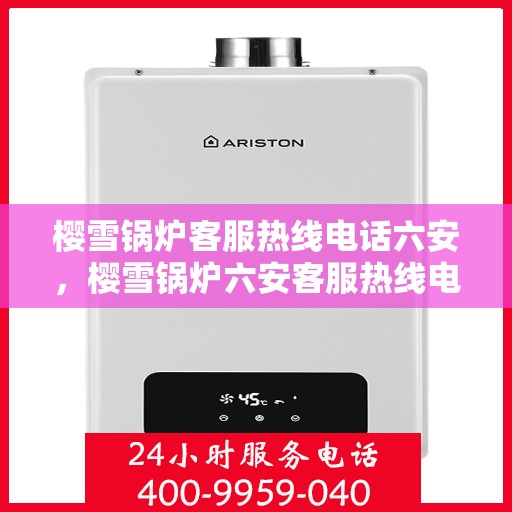 樱雪锅炉客服热线电话六安，樱雪锅炉六安客服热线电话全攻略