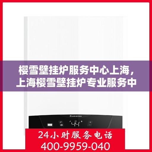 樱雪壁挂炉服务中心上海，上海樱雪壁挂炉专业服务中心