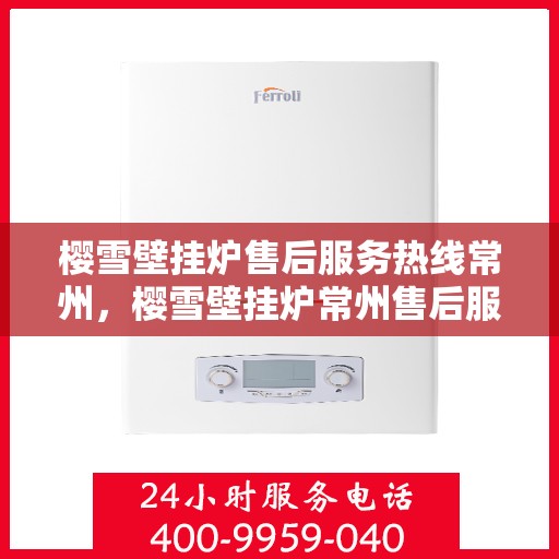 樱雪壁挂炉售后服务热线常州，樱雪壁挂炉常州售后服务热线，专业维修，贴心保障