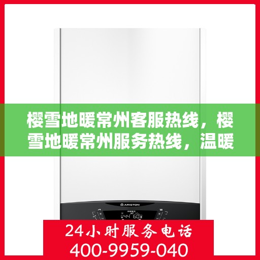 樱雪地暖常州客服热线，樱雪地暖常州服务热线，温暖您的冬日之选