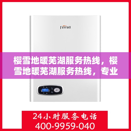 樱雪地暖芜湖服务热线，樱雪地暖芜湖服务热线，专业温暖您的生活