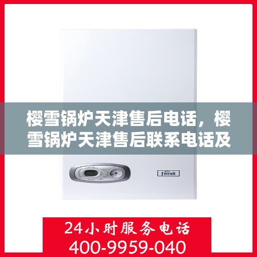 樱雪锅炉天津售后电话，樱雪锅炉天津售后联系电话及服务指南