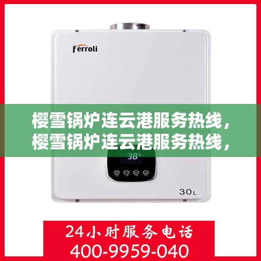 樱雪锅炉连云港服务热线，樱雪锅炉连云港服务热线，专业团队为您提供全方位的锅炉服务解决方案