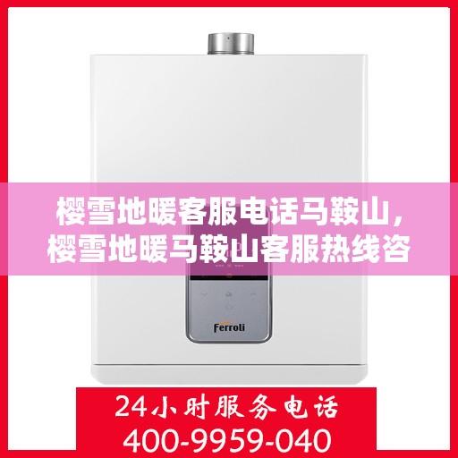 樱雪地暖客服电话马鞍山，樱雪地暖马鞍山客服热线咨询解答