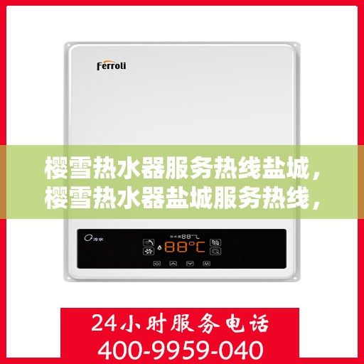 樱雪热水器服务热线盐城，樱雪热水器盐城服务热线，专业解决您的热水难题