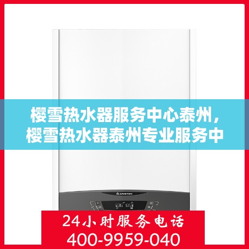 樱雪热水器服务中心泰州，樱雪热水器泰州专业服务中心，全方位技术支持，温暖您的生活