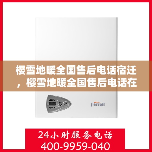 樱雪地暖全国售后电话宿迁，樱雪地暖全国售后电话在宿迁，一站式服务解决您的地暖问题