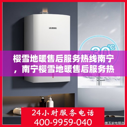樱雪地暖售后服务热线南宁，南宁樱雪地暖售后服务热线及专业维修支持