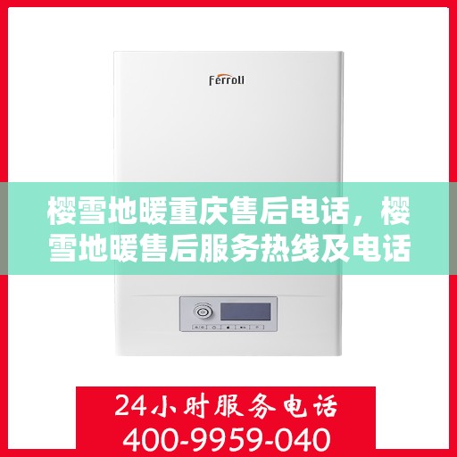 樱雪地暖重庆售后电话，樱雪地暖售后服务热线及电话解析
