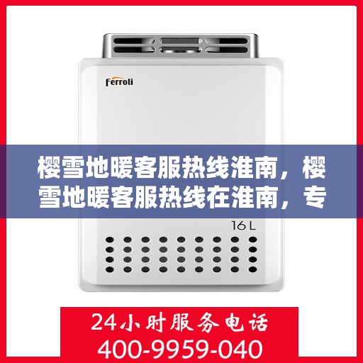 樱雪地暖客服热线淮南，樱雪地暖客服热线在淮南，专业解答，温暖服务