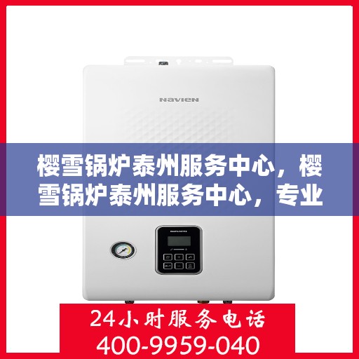樱雪锅炉泰州服务中心，樱雪锅炉泰州服务中心，专业维修与优质服务并行