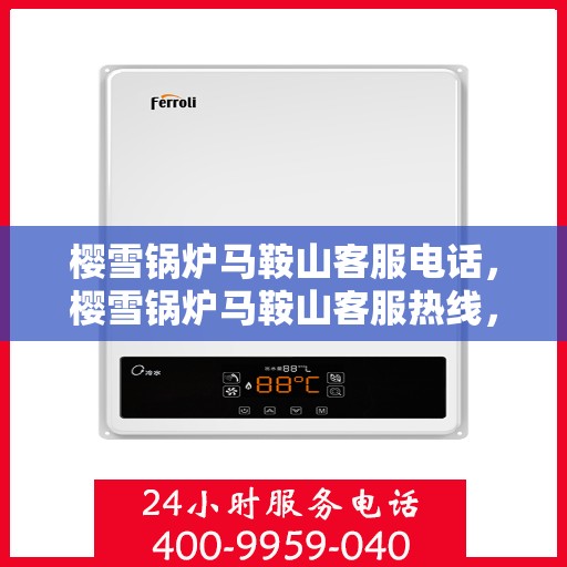 樱雪锅炉马鞍山客服电话，樱雪锅炉马鞍山客服热线，专业服务的起点与您的需求对接点。