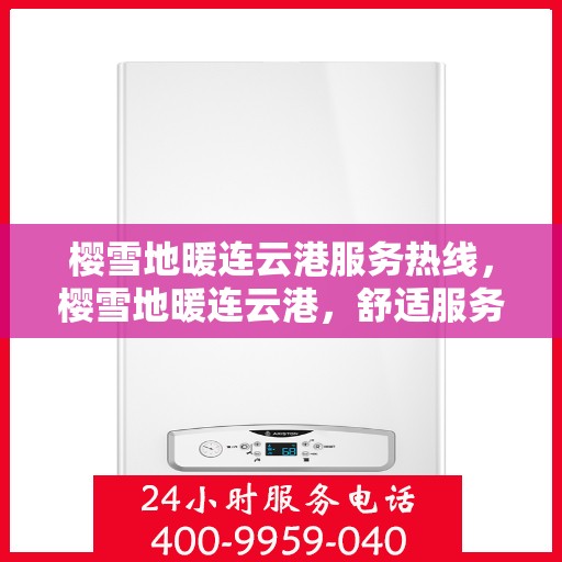樱雪地暖连云港服务热线，樱雪地暖连云港，舒适服务热线全解析