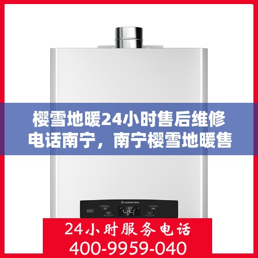 樱雪地暖24小时售后维修电话南宁，南宁樱雪地暖售后服务热线，全天候维修，专业保障您的温暖生活