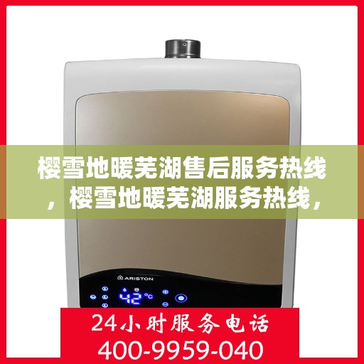 樱雪地暖芜湖售后服务热线，樱雪地暖芜湖服务热线，专业售后，温暖您的每一步
