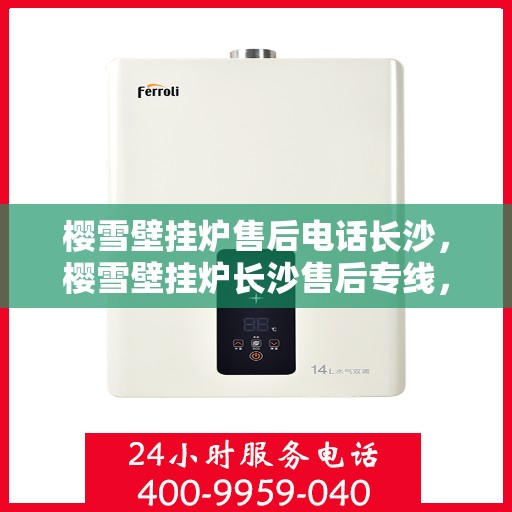 樱雪壁挂炉售后电话长沙，樱雪壁挂炉长沙售后专线，专业维修与贴心服务