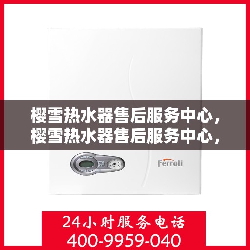 樱雪热水器售后服务中心，樱雪热水器售后服务中心，专业维修，贴心服务