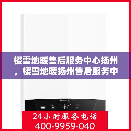 樱雪地暖售后服务中心扬州，樱雪地暖扬州售后服务中心，专业品质，温暖无忧