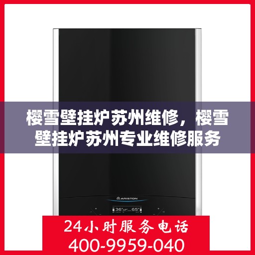 樱雪壁挂炉苏州维修，樱雪壁挂炉苏州专业维修服务
