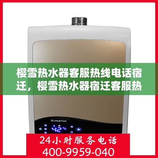 樱雪热水器客服热线电话宿迁，樱雪热水器宿迁客服热线电话全解析