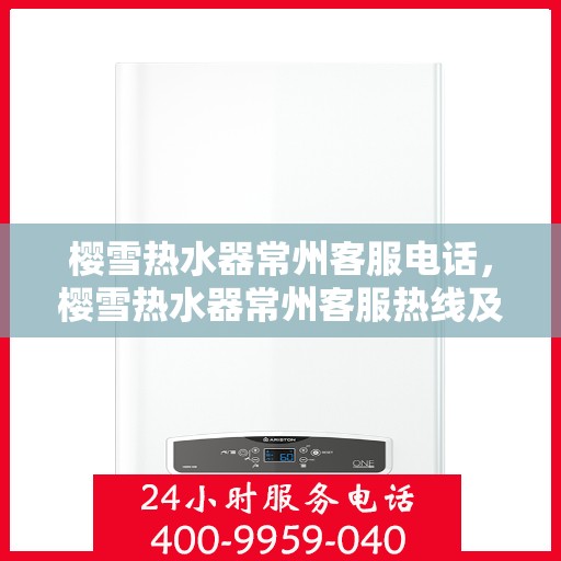 樱雪热水器常州客服电话，樱雪热水器常州客服热线及咨询服务中心联系方式