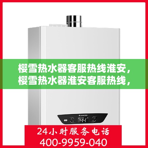 樱雪热水器客服热线淮安，樱雪热水器淮安客服热线，专业解答您的疑惑