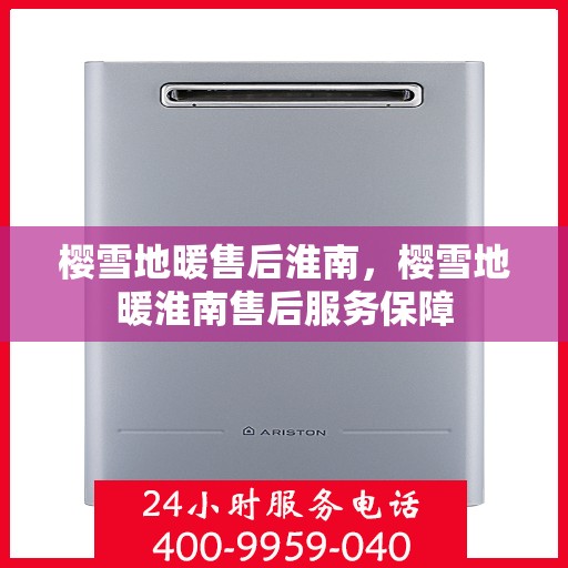 樱雪地暖售后淮南，樱雪地暖淮南售后服务保障