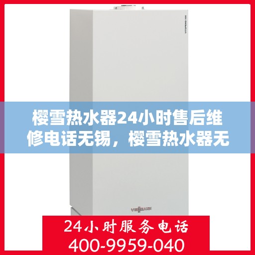 樱雪热水器24小时售后维修电话无锡，樱雪热水器无锡24小时售后维修专线，专业快速解决您的热水器问题