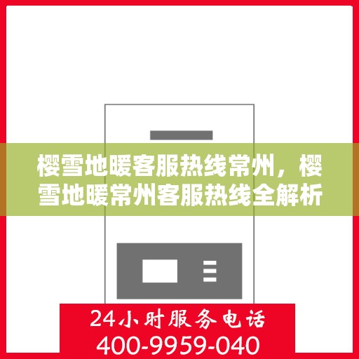 樱雪地暖客服热线常州，樱雪地暖常州客服热线全解析