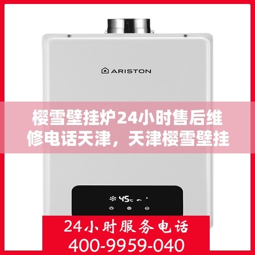 樱雪壁挂炉24小时售后维修电话天津，天津樱雪壁挂炉全天候售后维修服务热线