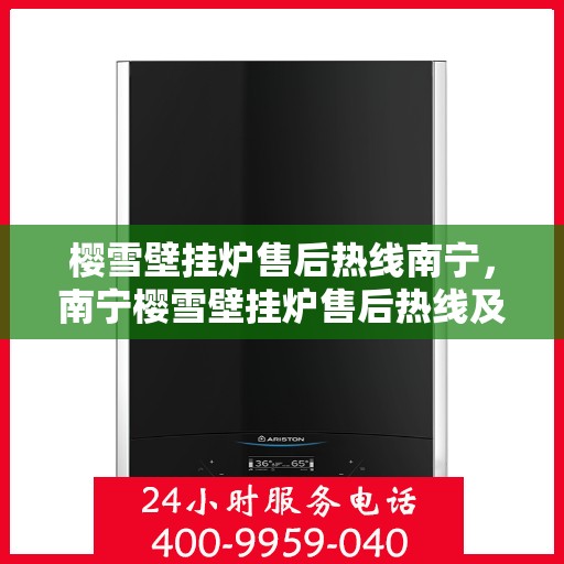 樱雪壁挂炉售后热线南宁，南宁樱雪壁挂炉售后热线及维修服务指南