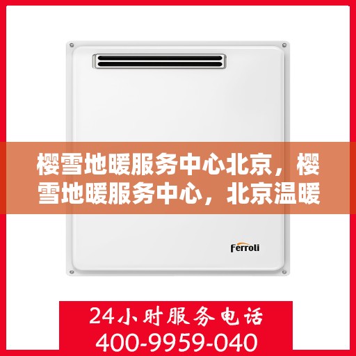 樱雪地暖服务中心北京，樱雪地暖服务中心，北京温暖之选