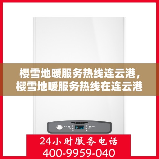 樱雪地暖服务热线连云港，樱雪地暖服务热线在连云港，专业温暖，一触即达