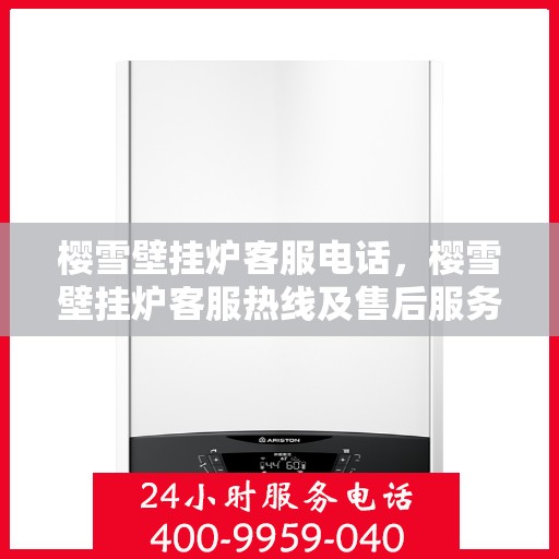 樱雪壁挂炉客服电话，樱雪壁挂炉客服热线及售后服务支持