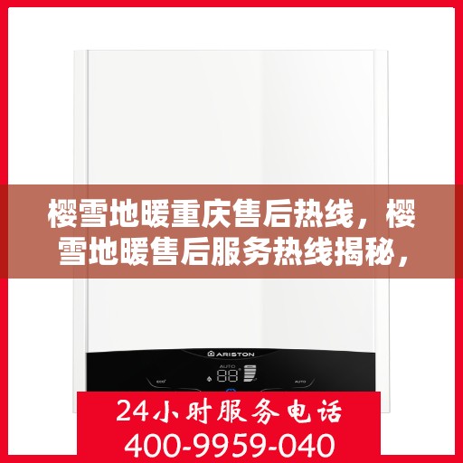 樱雪地暖重庆售后热线，樱雪地暖售后服务热线揭秘，专业团队解决您的所有问题