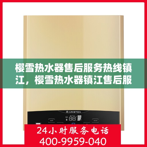 樱雪热水器售后服务热线镇江，樱雪热水器镇江售后服务热线及维修指南