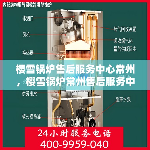 樱雪锅炉售后服务中心常州，樱雪锅炉常州售后服务中心，专业维修与贴心服务