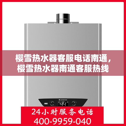 樱雪热水器客服电话南通，樱雪热水器南通客服热线