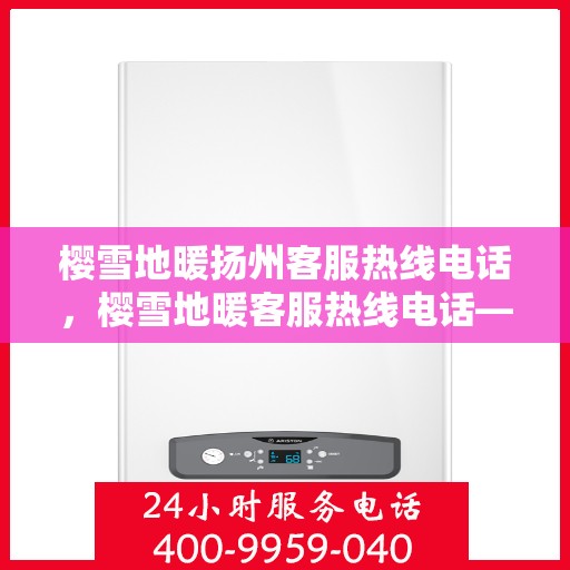 樱雪地暖扬州客服热线电话，樱雪地暖客服热线电话——扬州服务专线
