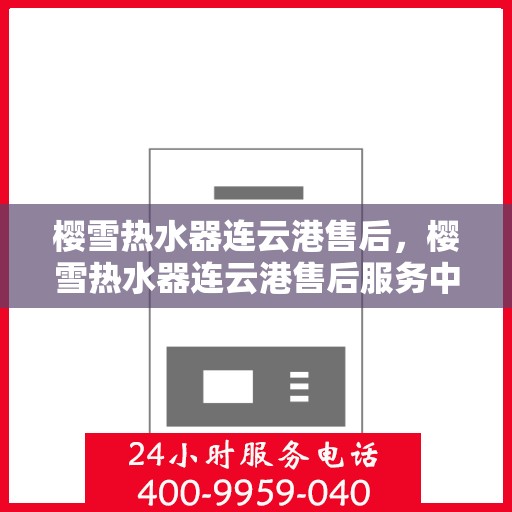 樱雪热水器连云港售后，樱雪热水器连云港售后服务中心，专业维修与优质服务