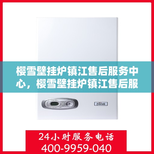 樱雪壁挂炉镇江售后服务中心，樱雪壁挂炉镇江售后服务中心，专业维修与贴心服务