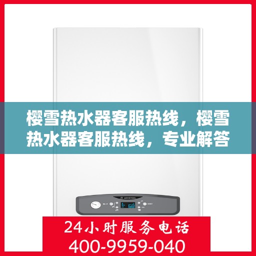 樱雪热水器客服热线，樱雪热水器客服热线，专业解答，温暖您的生活