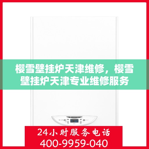 樱雪壁挂炉天津维修，樱雪壁挂炉天津专业维修服务