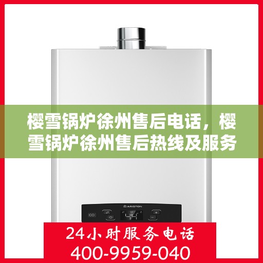 樱雪锅炉徐州售后电话，樱雪锅炉徐州售后热线及服务网点全攻略