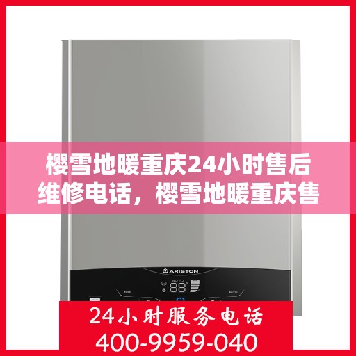 樱雪地暖重庆24小时售后维修电话，樱雪地暖重庆售后维修热线全天候为您服务