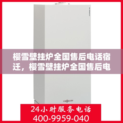 樱雪壁挂炉全国售后电话宿迁，樱雪壁挂炉全国售后电话宿迁，专业维修与贴心服务