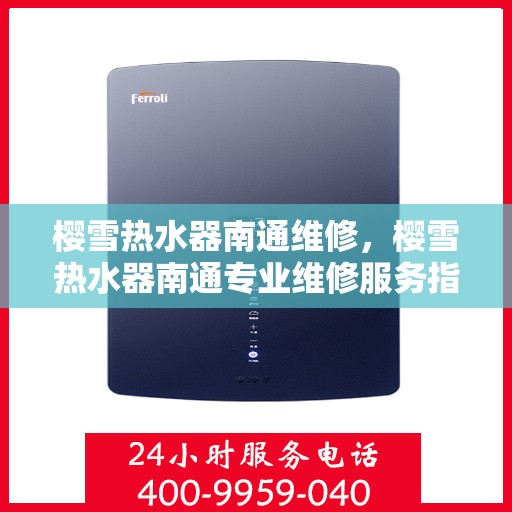 樱雪热水器南通维修，樱雪热水器南通专业维修服务指南